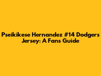 Pseikikese Hernandez #14 Dodgers Jersey: A Fan's Guide