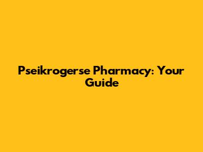 Pseikrogerse Pharmacy: Your Guide