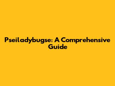 Pseiladybugse: A Comprehensive Guide