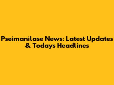 Pseimanilase News: Latest Updates & Today's Headlines