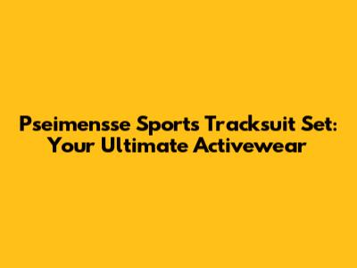 Pseimensse Sports Tracksuit Set: Your Ultimate Activewear