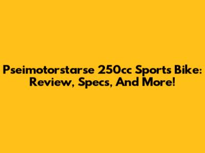Pseimotorstarse 250cc Sports Bike: Review, Specs, And More!