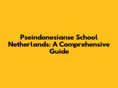 Pseindonesianse School Netherlands: A Comprehensive Guide