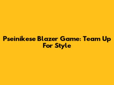 Pseinikese Blazer Game: Team Up For Style