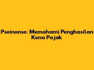 Pseinonse: Memahami Penghasilan Kena Pajak