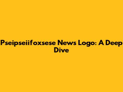 Pseipseiifoxsese News Logo: A Deep Dive
