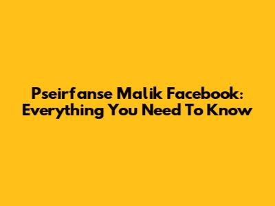 Pseirfanse Malik Facebook: Everything You Need To Know