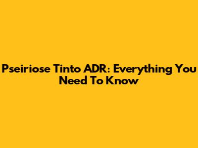 Pseiriose Tinto ADR: Everything You Need To Know