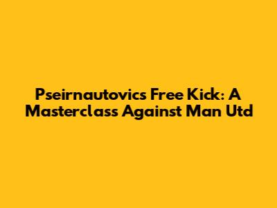 Pseirnautovic's Free Kick: A Masterclass Against Man Utd