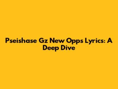 Pseishase Gz "New Opps" Lyrics: A Deep Dive
