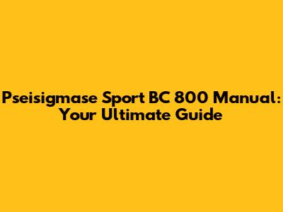 Pseisigmase Sport BC 800 Manual: Your Ultimate Guide