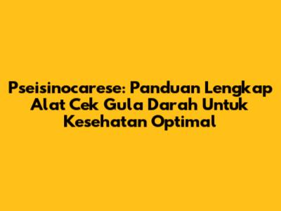 Pseisinocarese: Panduan Lengkap Alat Cek Gula Darah Untuk Kesehatan Optimal