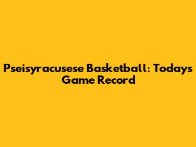 Pseisyracusese Basketball: Today's Game Record