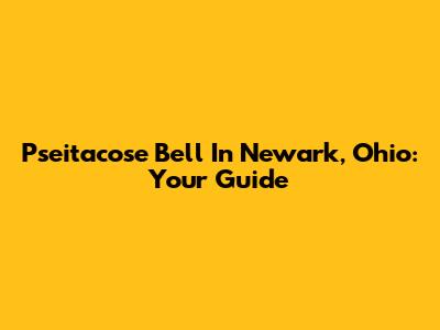 Pseitacose Bell In Newark, Ohio: Your Guide