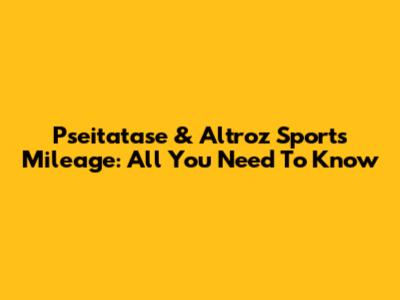 Pseitatase & Altroz Sports Mileage: All You Need To Know