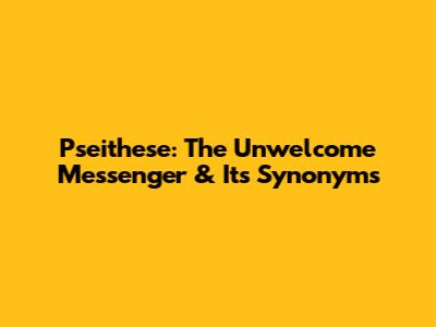 Pseithese: The Unwelcome Messenger & Its Synonyms