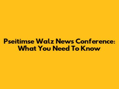 Pseitimse Walz News Conference: What You Need To Know