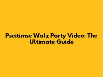 Pseitimse Walz Party Video: The Ultimate Guide
