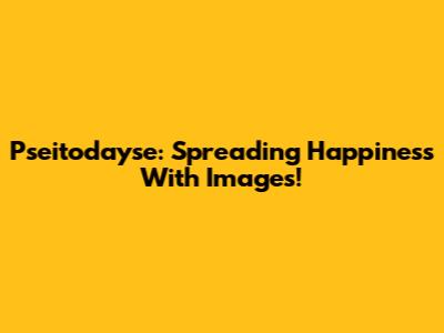 Pseitodayse: Spreading Happiness With Images!