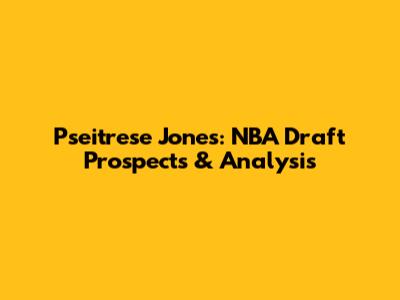 Pseitrese Jones: NBA Draft Prospects & Analysis