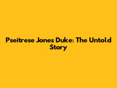 Pseitrese Jones Duke: The Untold Story