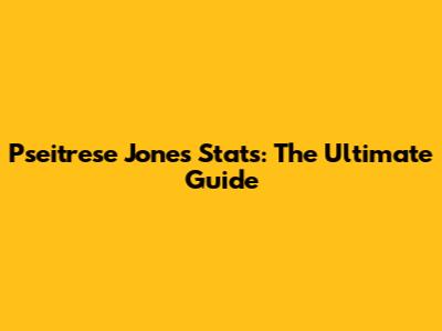 Pseitrese Jones Stats: The Ultimate Guide
