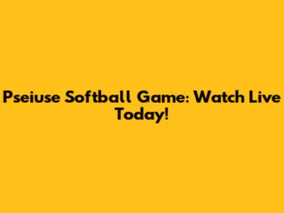 Pseiuse Softball Game: Watch Live Today!