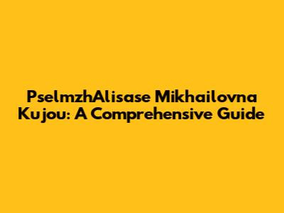 PselmzhAlisase Mikhailovna Kujou: A Comprehensive Guide