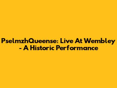 PselmzhQueense: Live At Wembley - A Historic Performance
