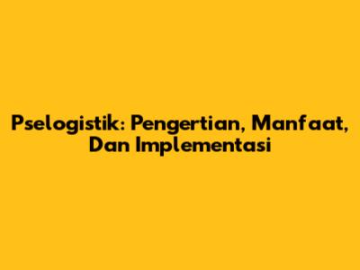 Pselogistik: Pengertian, Manfaat, Dan Implementasi