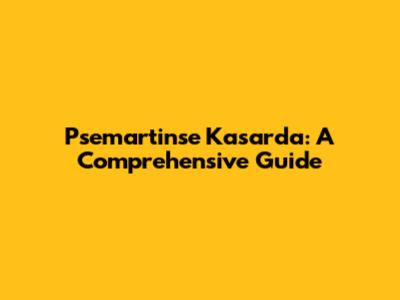 Psemartinse Kasarda: A Comprehensive Guide