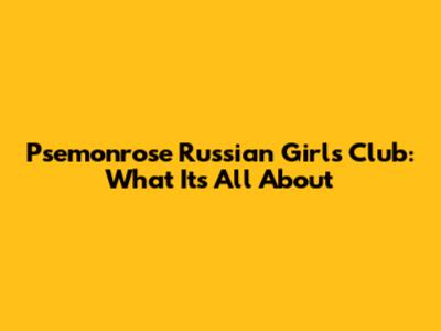 Psemonrose Russian Girls Club: What It's All About