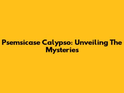 Psemsicase Calypso: Unveiling The Mysteries