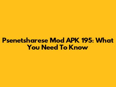 Psenetsharese Mod APK 195: What You Need To Know