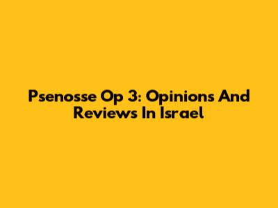 Psenosse Op 3: Opinions And Reviews In Israel