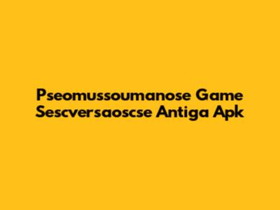 Pseomussoumanose Game Sescversaoscse Antiga Apk