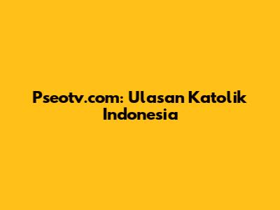 Pseotv.com: Ulasan Katolik Indonesia