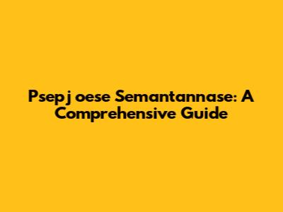 Psepj	oese Semantannase: A Comprehensive Guide
