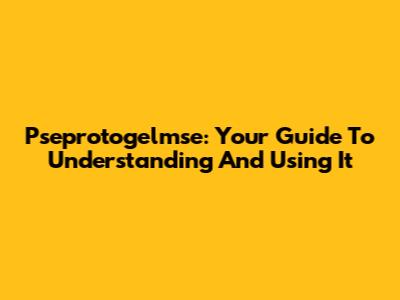 Pseprotogelmse: Your Guide To Understanding And Using It