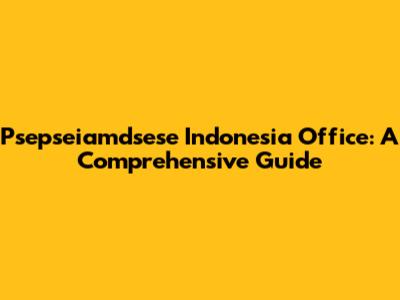 Psepseiamdsese Indonesia Office: A Comprehensive Guide