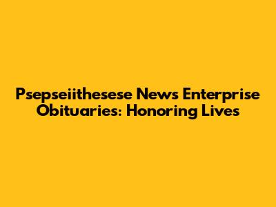 Psepseiithesese News Enterprise Obituaries: Honoring Lives