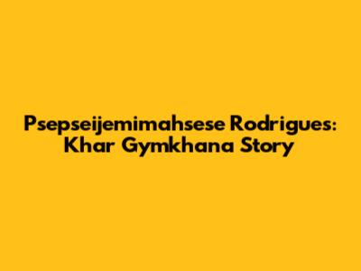 Psepseijemimahsese Rodrigues: Khar Gymkhana Story