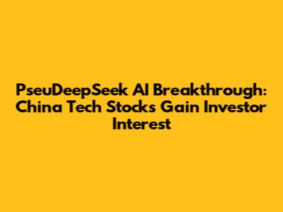 PseuDeepSeek AI Breakthrough: China Tech Stocks Gain Investor Interest