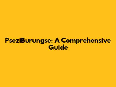 PseziBurungse: A Comprehensive Guide