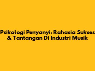 Psikologi Penyanyi: Rahasia Sukses & Tantangan Di Industri Musik