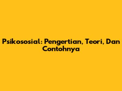 Psikososial: Pengertian, Teori, Dan Contohnya