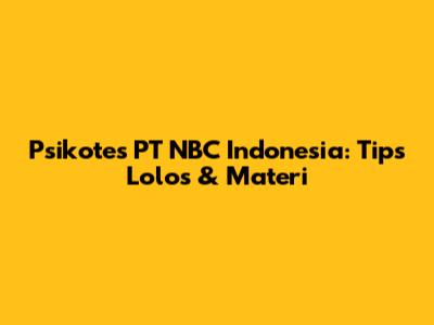 Psikotes PT NBC Indonesia: Tips Lolos & Materi