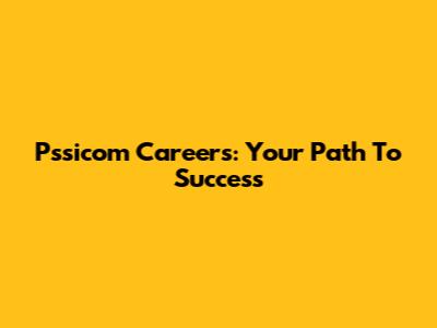 Pssicom Careers: Your Path To Success
