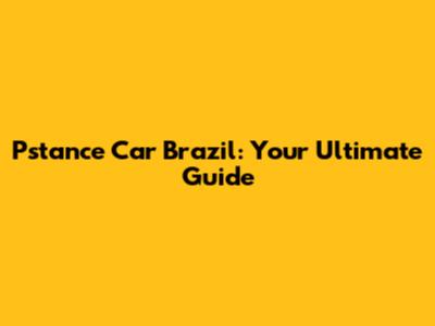 Pstance Car Brazil: Your Ultimate Guide