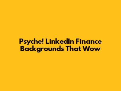 Psyche! LinkedIn Finance Backgrounds That Wow